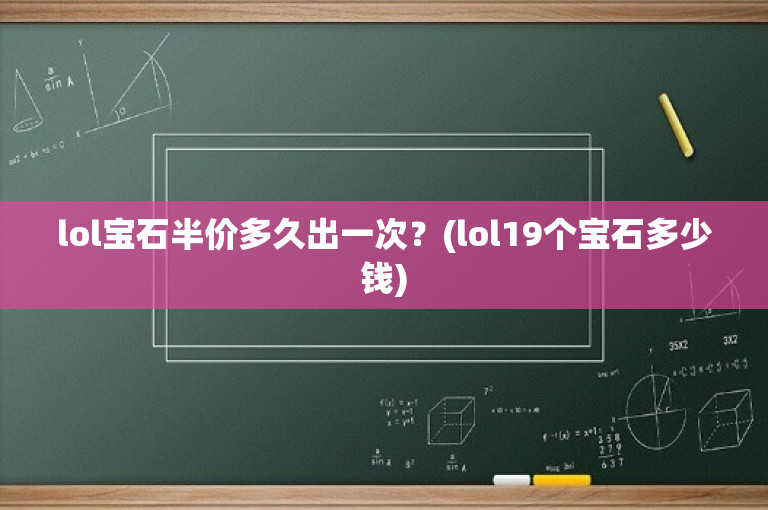 lol宝石半价多久出一次？(lol19个宝石多少钱)