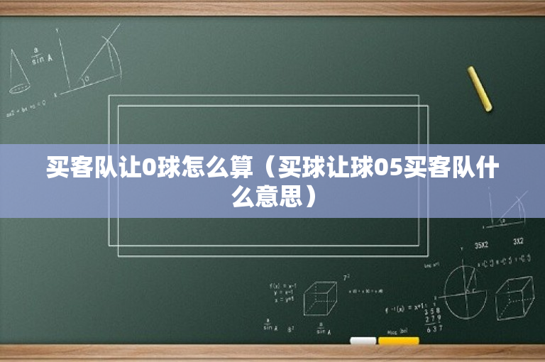 买客队让0球怎么算（买球让球05买客队什么意思）