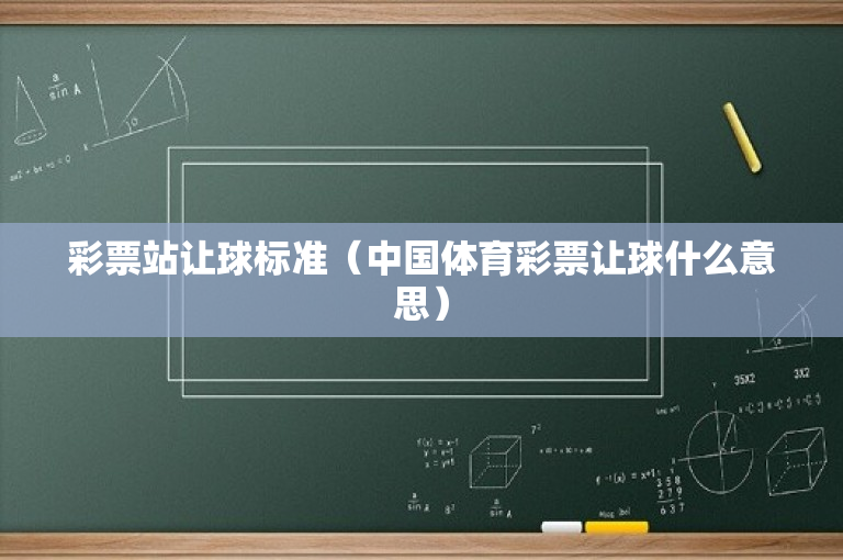 彩票站让球标准（中国体育彩票让球什么意思）