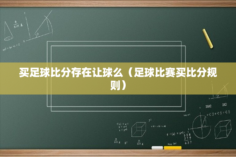 买足球比分存在让球么（足球比赛买比分规则）