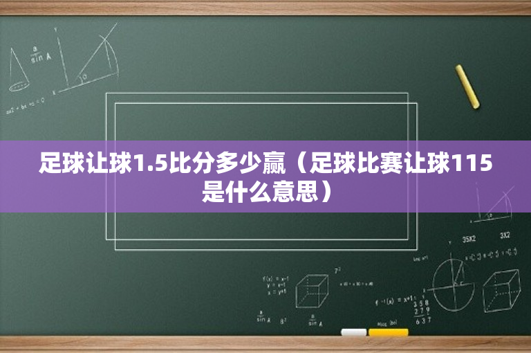 足球让球1.5比分多少赢（足球比赛让球115是什么意思）