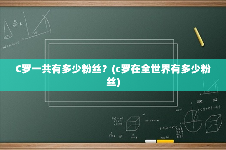 C罗一共有多少粉丝？(c罗在全世界有多少粉丝)-图1