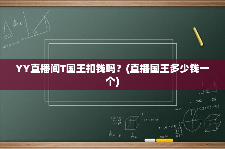 YY直播间T国王扣钱吗？(直播国王多少钱一个)