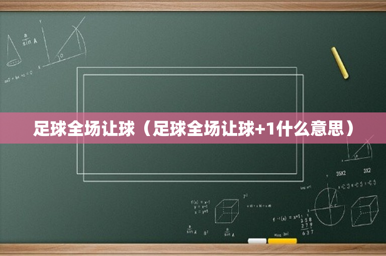 足球全场让球（足球全场让球+1什么意思）