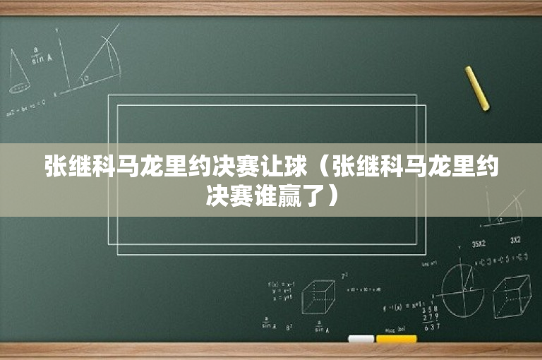 张继科马龙里约决赛让球（张继科马龙里约决赛谁赢了）