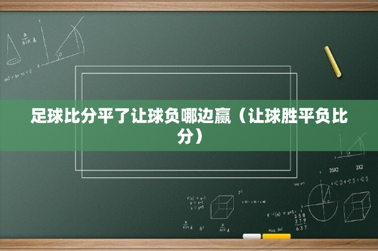 足球比分平了让球负哪边赢（让球胜平负比分）