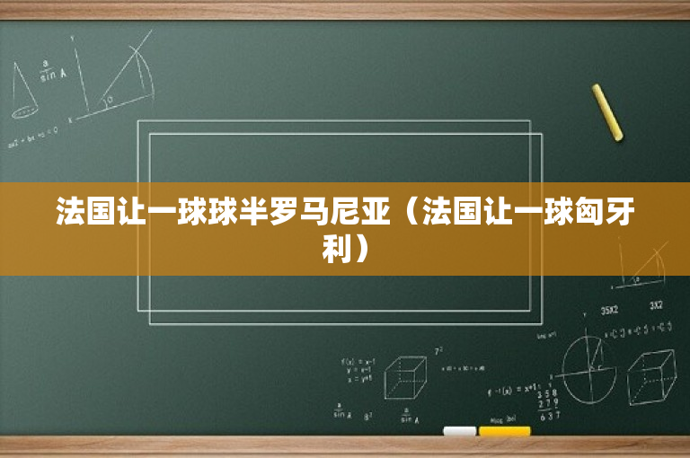 法国让一球球半罗马尼亚（法国让一球匈牙利）