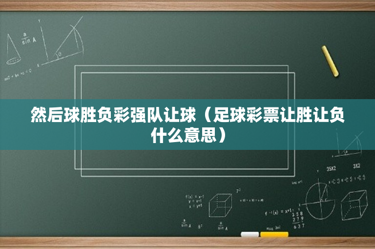 然后球胜负彩强队让球（足球彩票让胜让负什么意思）