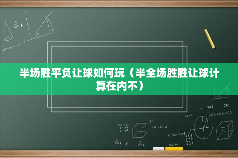 半场胜平负让球如何玩（半全场胜胜让球计算在内不）