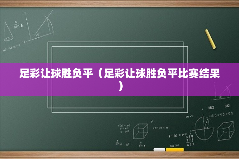 足彩让球胜负平（足彩让球胜负平比赛结果）