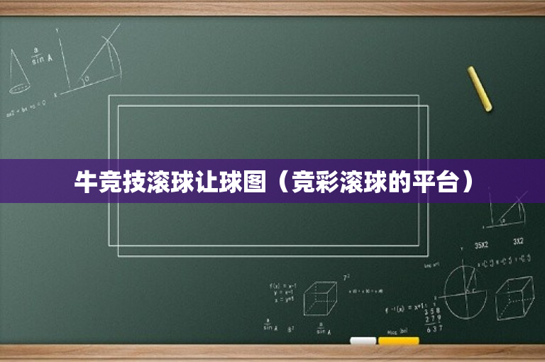 牛竞技滚球让球图（竞彩滚球的平台）