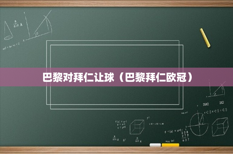 巴黎对拜仁让球（巴黎拜仁欧冠）