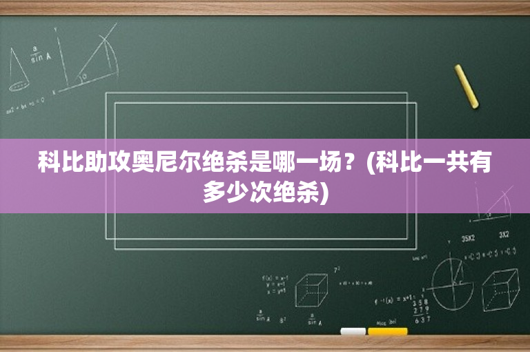 科比助攻奥尼尔绝杀是哪一场？(科比一共有多少次绝杀)