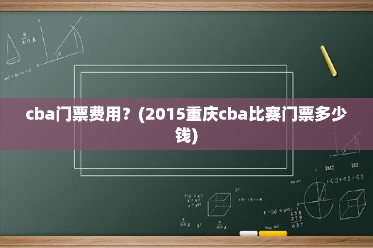 cba门票费用？(2015重庆cba比赛门票多少钱)