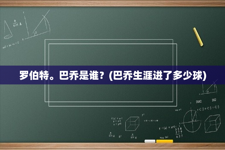 罗伯特。巴乔是谁？(巴乔生涯进了多少球)
