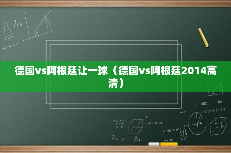 德国vs阿根廷让一球（德国vs阿根廷2014高清）