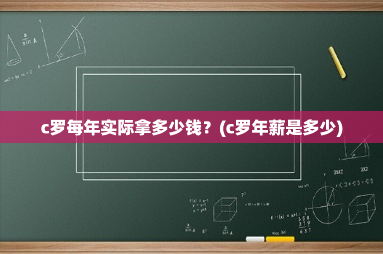 c罗每年实际拿多少钱？(c罗年薪是多少)