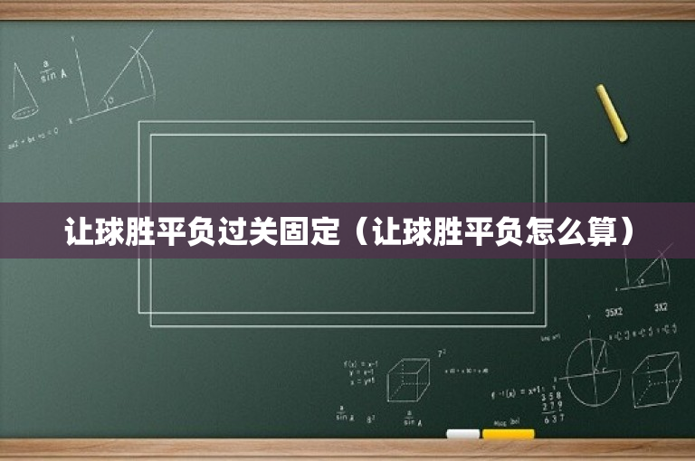让球胜平负过关固定（让球胜平负怎么算）