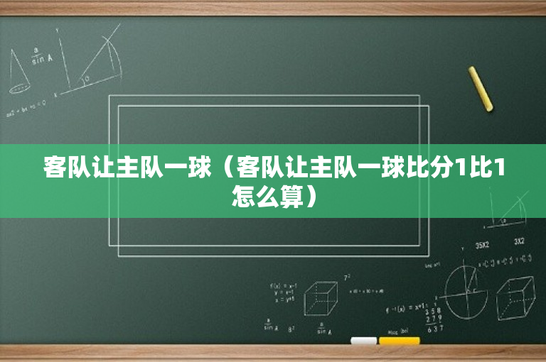 客队让主队一球（客队让主队一球比分1比1怎么算）
