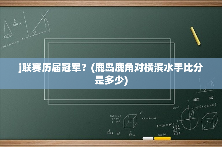 j联赛历届冠军？(鹿岛鹿角对横滨水手比分是多少)
