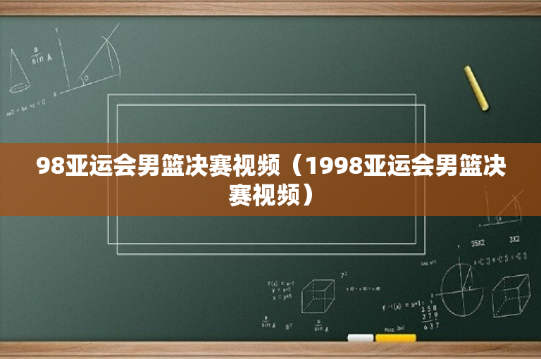 98亚运会男篮决赛视频（1998亚运会男篮决赛视频）