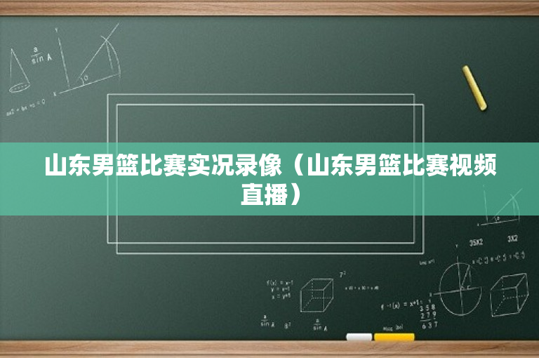 山东男篮比赛实况录像（山东男篮比赛视频直播）