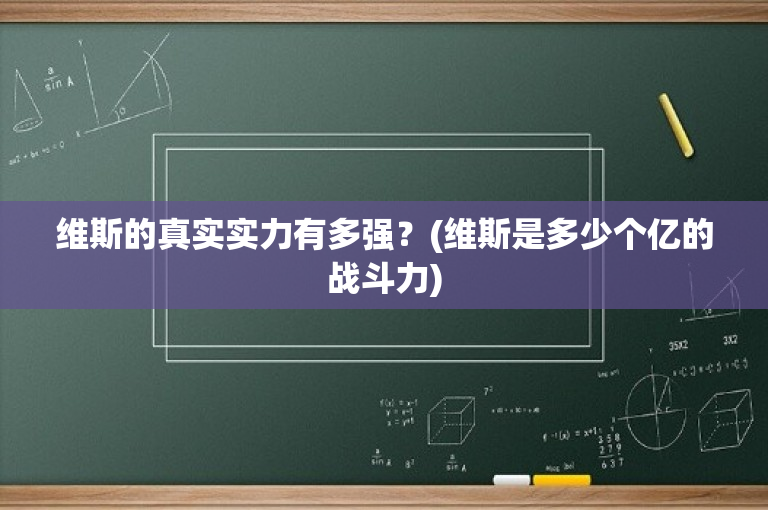 维斯的真实实力有多强？(维斯是多少个亿的战斗力)
