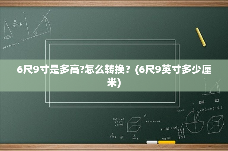 6尺9寸是多高?怎么转换？(6尺9英寸多少厘米)