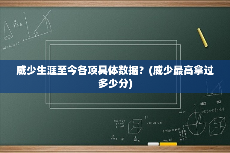 威少生涯至今各项具体数据？(威少最高拿过多少分)