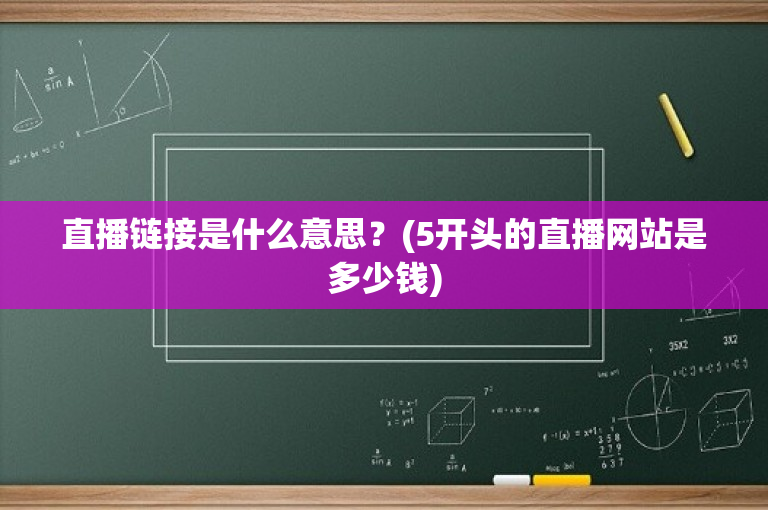 直播链接是什么意思？(5开头的直播网站是多少钱)
