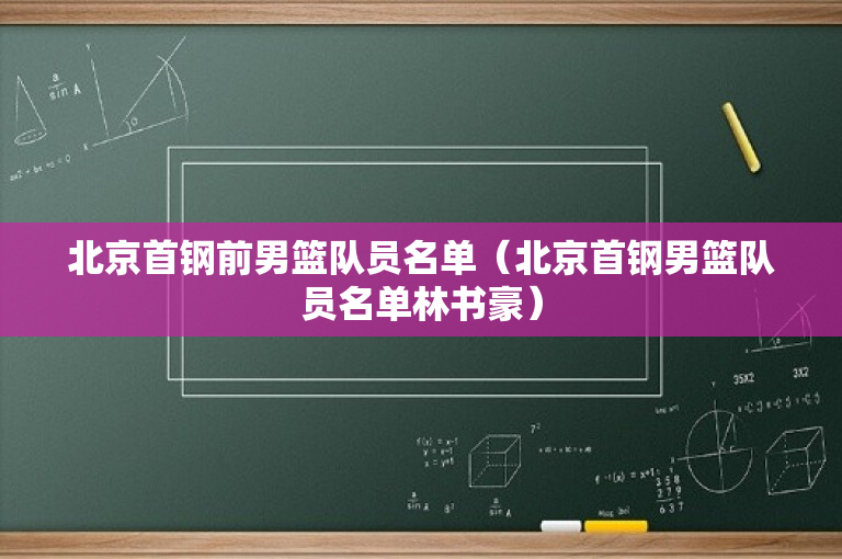 北京首钢前男篮队员名单（北京首钢男篮队员名单林书豪）