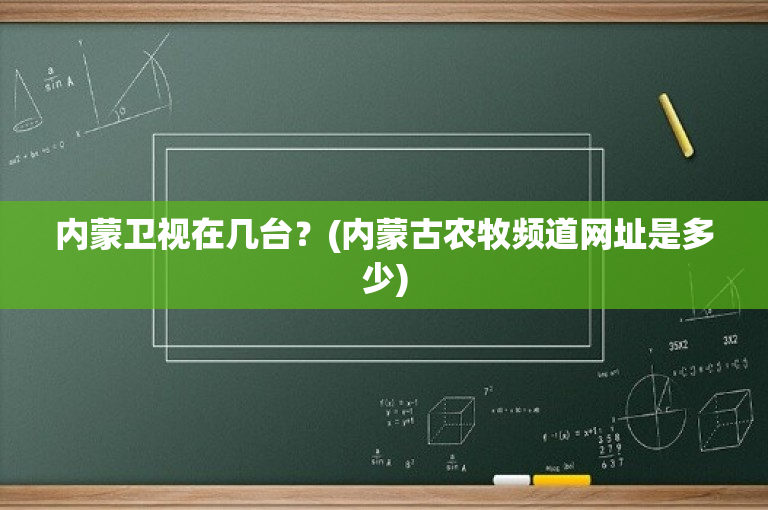 内蒙卫视在几台？(内蒙古农牧频道网址是多少)