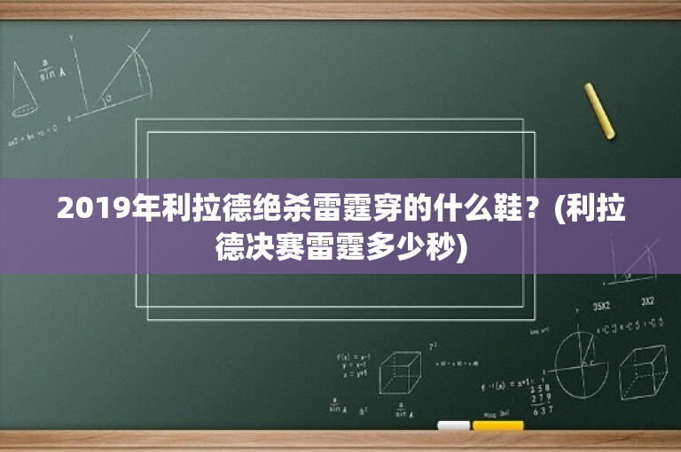 2019年利拉德绝杀雷霆穿的什么鞋？(利拉德决赛雷霆多少秒)