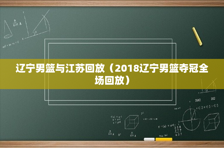 辽宁男篮与江苏回放（2018辽宁男篮夺冠全场回放）