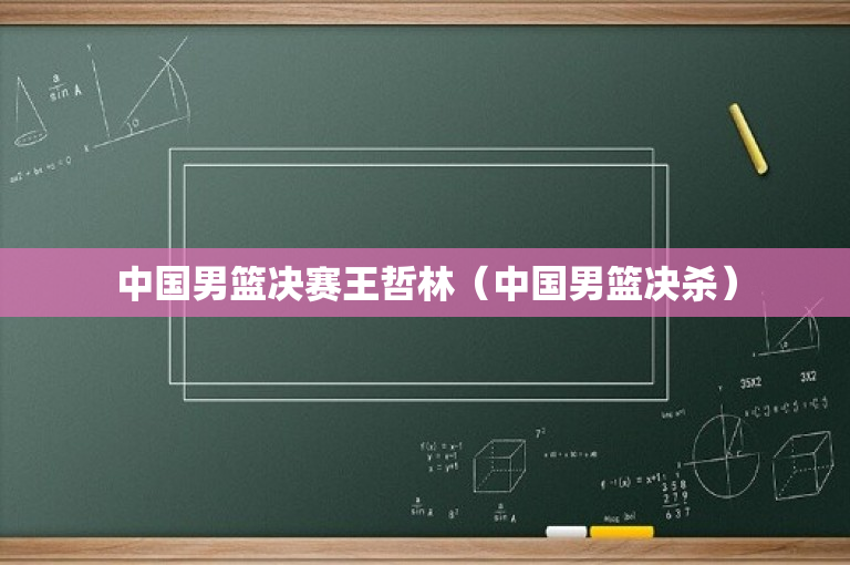 中国男篮决赛王哲林（中国男篮决杀）
