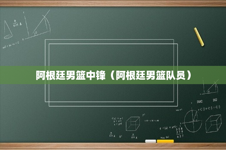阿根廷男篮中锋（阿根廷男篮队员）