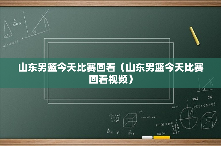 山东男篮今天比赛回看（山东男篮今天比赛回看视频）