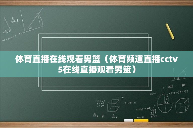 体育直播在线观看男篮（体育频道直播cctv5在线直播观看男篮）