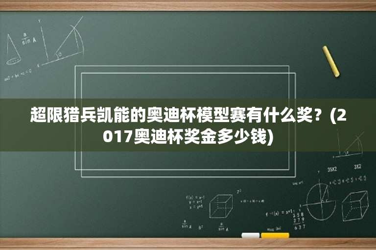 超限猎兵凯能的奥迪杯模型赛有什么奖？(2017奥迪杯奖金多少钱)