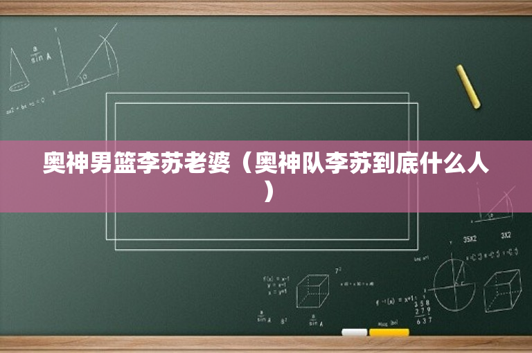 奥神男篮李苏老婆（奥神队李苏到底什么人）
