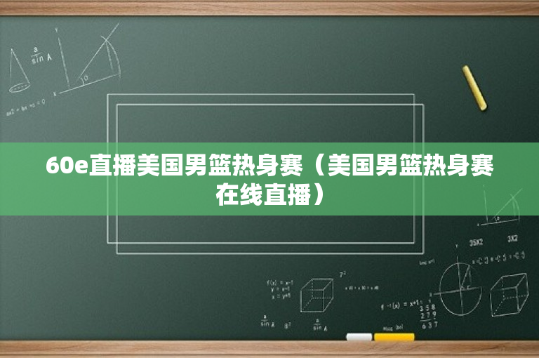 60e直播美国男篮热身赛（美国男篮热身赛在线直播）