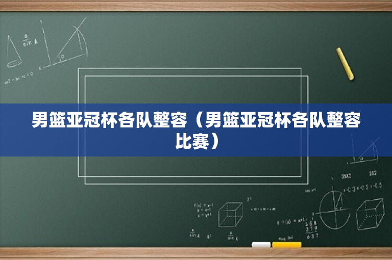 男篮亚冠杯各队整容（男篮亚冠杯各队整容比赛）