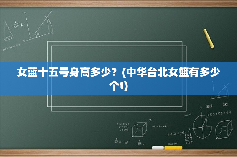 女蓝十五号身高多少？(中华台北女篮有多少个t)-图1
