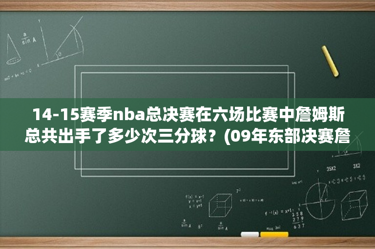 14-15赛季nba总决赛在六场比赛中詹姆斯总共出手了多少次三分球？(09年东部决赛詹姆斯罚球多少)