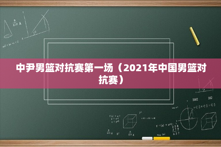 中尹男篮对抗赛第一场（2021年中国男篮对抗赛）