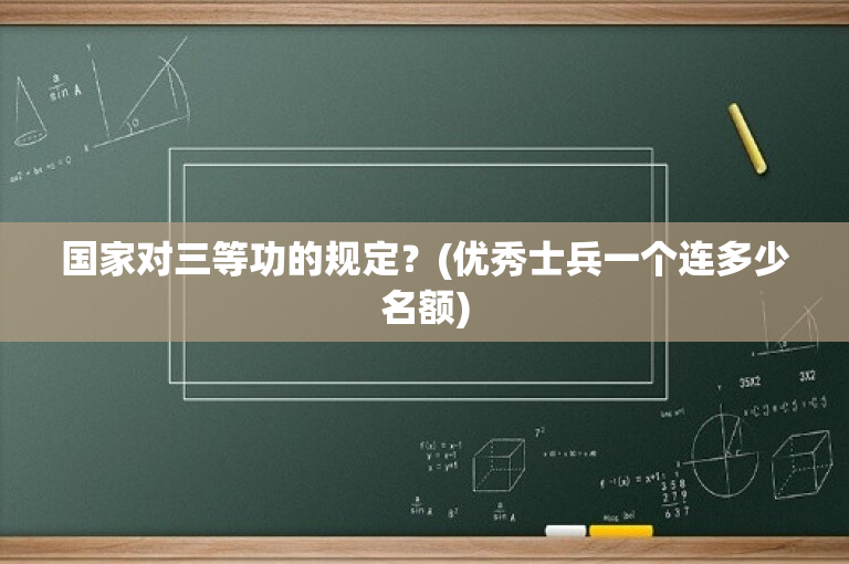 国家对三等功的规定？(优秀士兵一个连多少名额)