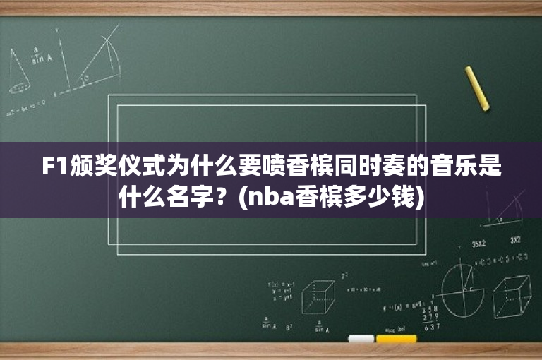 F1颁奖仪式为什么要喷香槟同时奏的音乐是什么名字？(nba香槟多少钱)