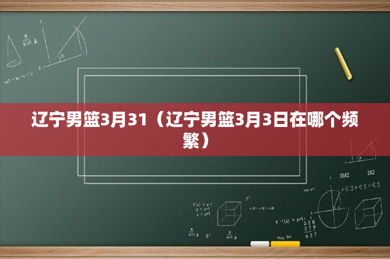 辽宁男篮3月31（辽宁男篮3月3日在哪个频繁）