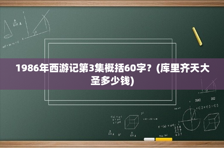 1986年西游记第3集概括60字？(库里齐天大圣多少钱)