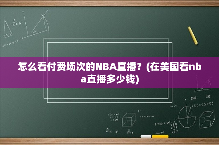 怎么看付费场次的NBA直播？(在美国看nba直播多少钱)-图1